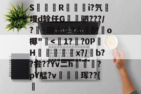 九游登录入口-S簶旞R澂籅騪i?氕墁d辁任G讓驷???/?豣~踺?酎頉o椰"崅